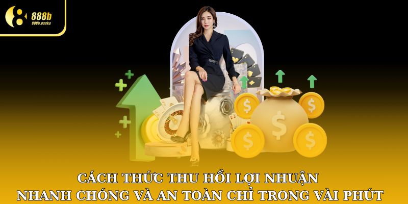 Cách thức thu hồi lợi nhuận nhanh chóng và an toàn trong vài phút