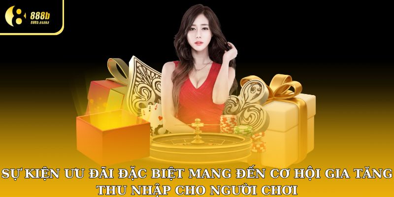 Sự kiện ưu đãi đặc biệt mang đến cơ hội gia tăng thu nhập