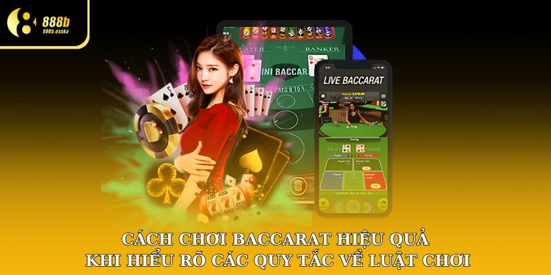 Cách chơi Baccarat hiệu quả khi hiểu rõ các quy tắc về luật chơi
