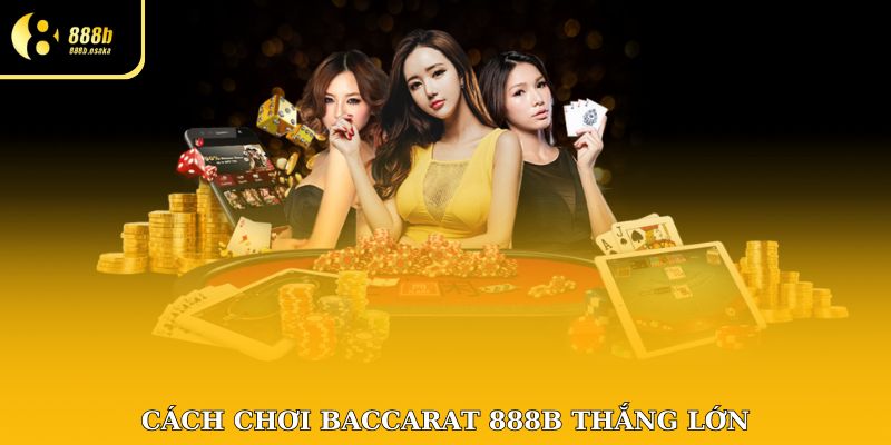 Cách chơi Baccarat thắng lớn hiểu rõ các quy tắc chơi game