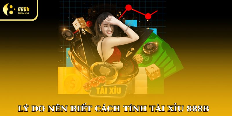 Lý do nên biết cách tính Tài Xỉu 888B