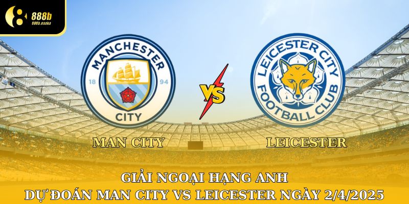 Dự đoán Man City vs Leicester dưới góc nhìn chuyên gia