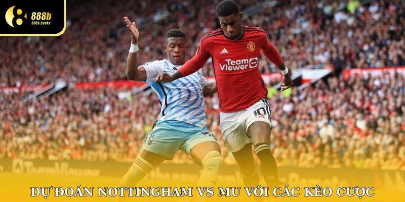 Dự đoán Nottingham vs MU với các kèo cược
