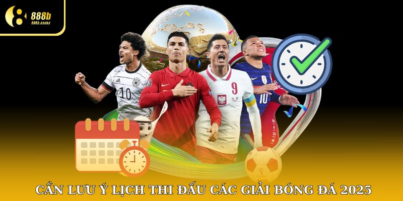 Cần lưu ý lịch thi đấu các giải bóng đá 2025