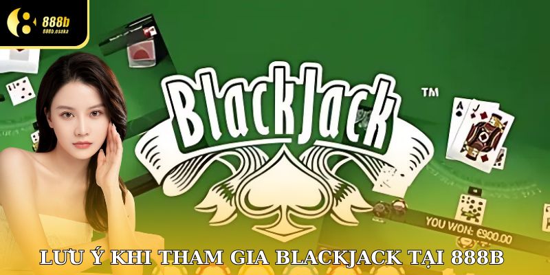 Lưu ý khi tham gia Blackjack tại 888B