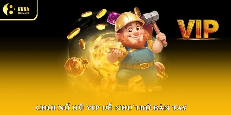 Chơi nổ hũ vip 888B dễ như trở bàn tay