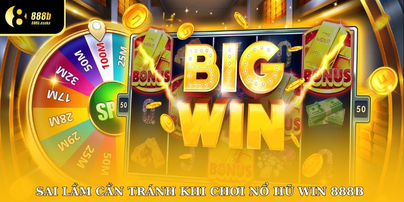 Sai lầm khi chơi nổ hũ win 888B ai cũng từng mắc phải!