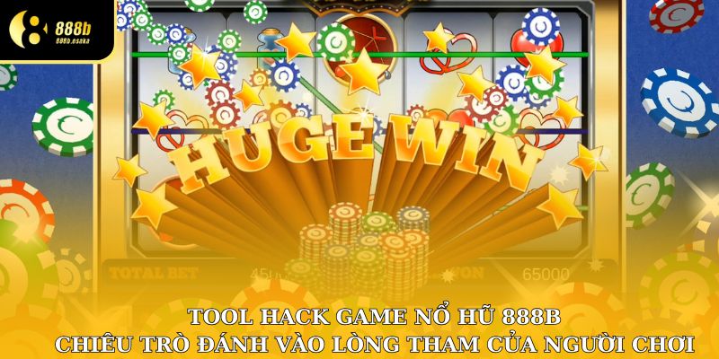 Tool hack game nổ hũ – Chiêu trò đánh vào lòng tham người chơi