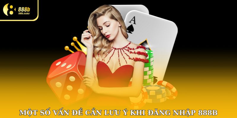Bạn cần chú ý một số vấn đề quan trọng khi sử dụng 888B